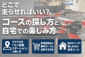 【STEP4】どこで走らせればいい？コースの探し方と自宅での楽しみ方